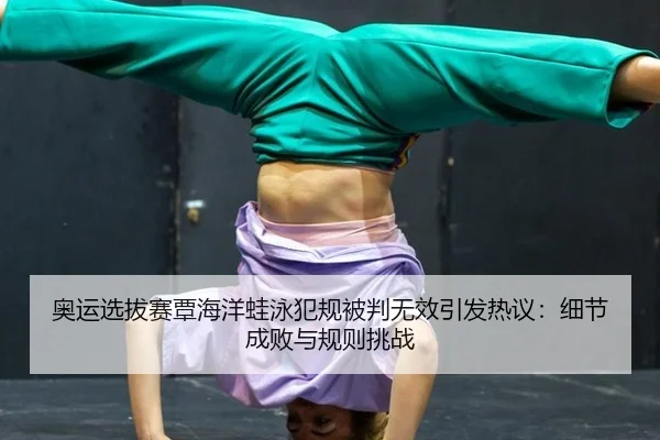 奥运选拔赛覃海洋蛙泳犯规被判无效引发热议：细节成败与规则挑战