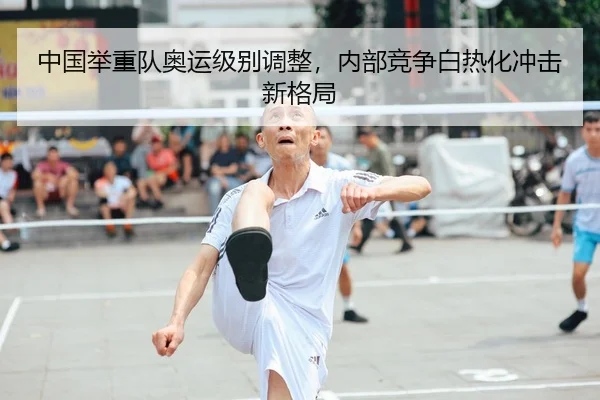 中国举重队奥运级别调整，内部竞争白热化冲击新格局